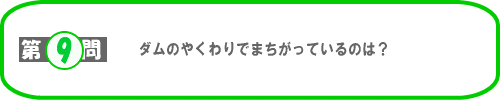 第9問：ダムのやくわりでまちがっているのは？