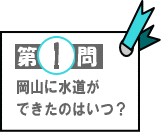 第1問：岡山に水道ができたのはいつ？