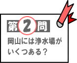 第2問：岡山には浄水場がいくつある？
