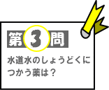 第3問：水道水のしょうどくにつかう薬は？