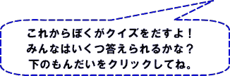 これからぼくがクイズをだすよ！みんなはいくつ答えられるかな？下のもんだいをクリックしてね。