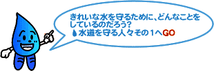 きれいな水を守るためにどんなことをしているのだろう？水道を守る人々その1へGO