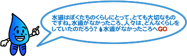 水道はぼくたちのくらしにとって、とても大切なものですね。水道がなかったころ、人々は、どんなくらしをしていたのだろう？水道がなかったころへGO